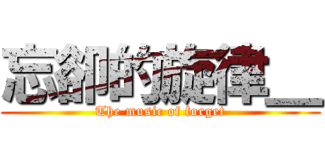 忘卻的旋律＿ (The music of forget)