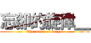 忘卻的旋律＿ (The music of forget)