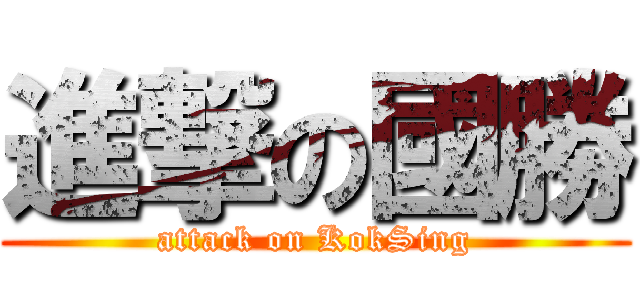 進撃の國勝 (attack on KokSing)