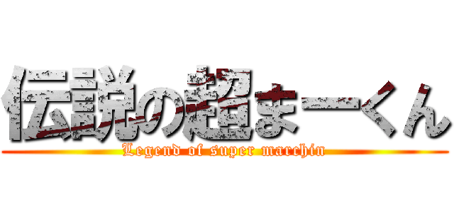 伝説の超まーくん (Legend of super marchin)