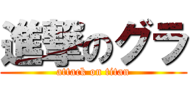 進撃のグラ (attack on titan)