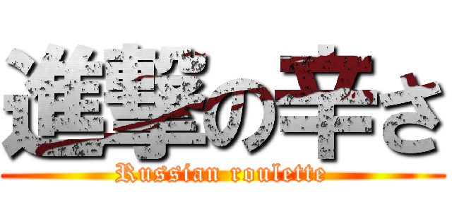進撃の辛さ (Russian roulette)