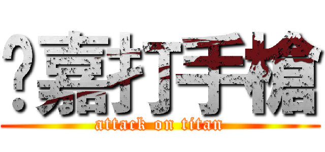 堃嘉打手槍 (attack on titan)