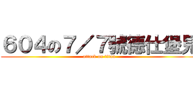 ６０４の７／７號德仕堡見 (attack on titan)