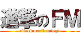 進撃のＦＭ (attack on flamingo)