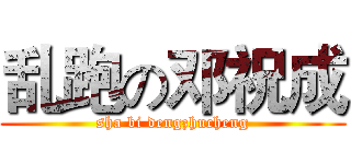 乱跑の邓祝成 (sha bi dengzhucheng)