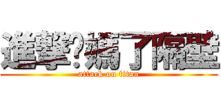 進撃妳媽了隔壁 (attack on titan)