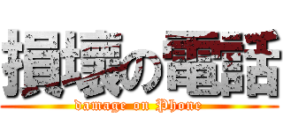 損壞の電話 (damage on Phone)