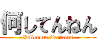 何してんねん (Influence Contents)
