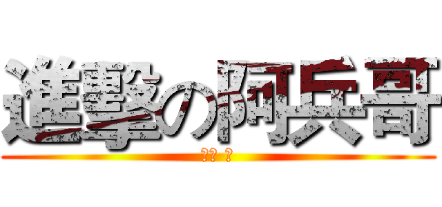 進擊の阿兵哥 (報告 是)