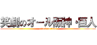 笑劇のオール阪神・巨人 (attack on titan)