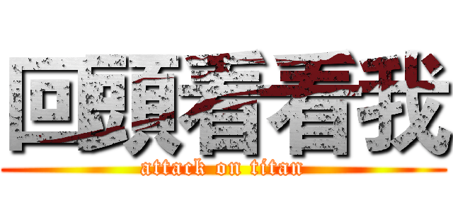 回頭看看我 (attack on titan)