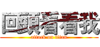 回頭看看我 (attack on titan)