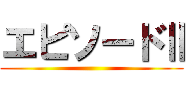 エピソードⅡ ()