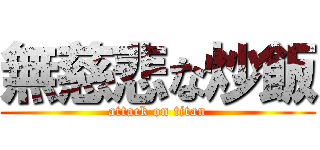 無慈悲な炒飯 (attack on titan)