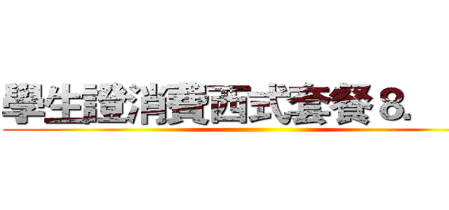 學生證消費西式套餐８．８折 ()