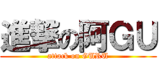 進撃の阿ＧＵ (attack on GURU)