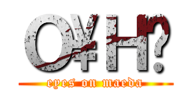 Ｏ\Ｈ̊ (eyes on maeda)