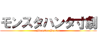 モンスタハンタ寸劇 (Monster Hunter)