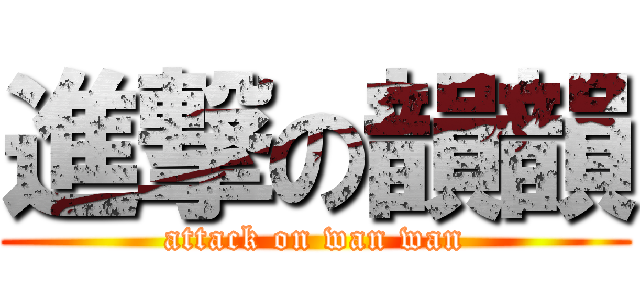 進撃の韻韻 (attack on wan wan)