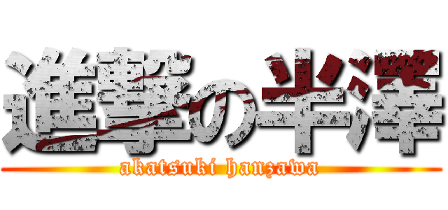 進撃の半澤 (akatsuki hanzawa)