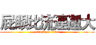 屁眼比流連還大 (attack on titan)