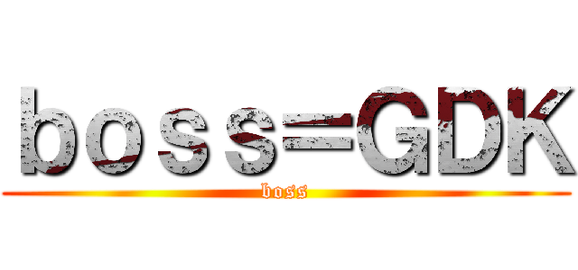 ｂｏｓｓ＝ＧＤＫ (boss)