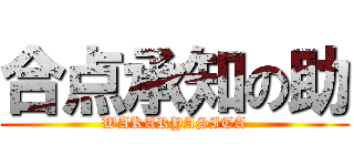 合点承知の助 (WAKARYASITA)