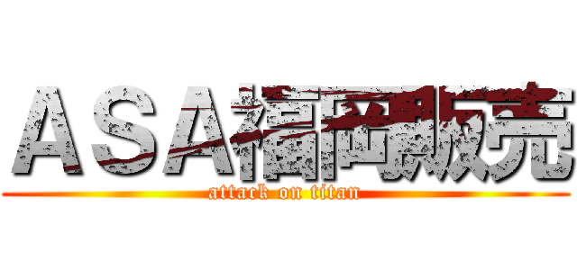 ＡＳＡ福岡販売 (attack on titan)