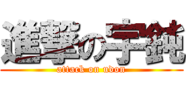 進撃の宇鈍 (attack on udon)
