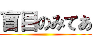 盲目のみてあ ()