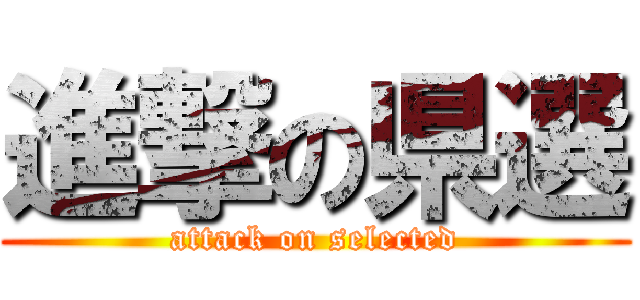 進撃の県選 (attack on selected)