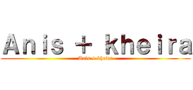 Ａｎｉｓ ＋ ｋｈｅｉｒａ (Anis + kheira)