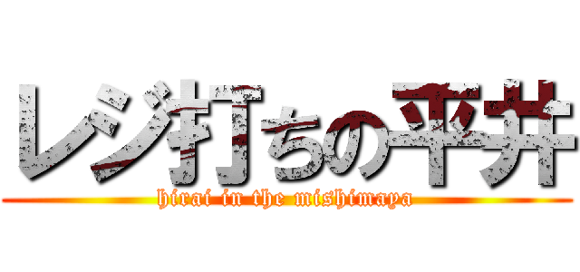 レジ打ちの平井 (hirai in the mishimaya)