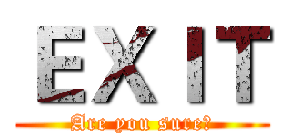 ＥＸＩＴ (Are you sure?)