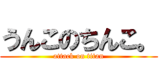 うんこのちんこ。 (attack on titan)