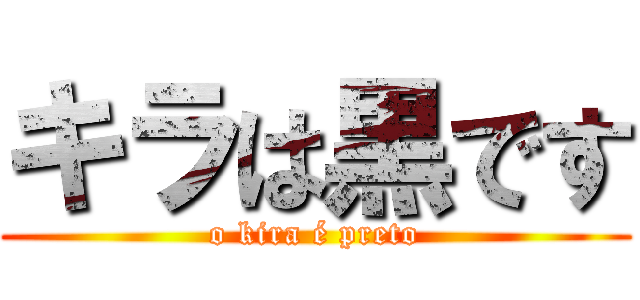 キラは黒です (o kira é preto)