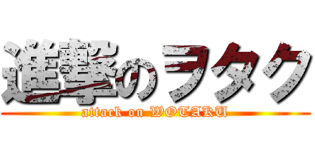 進撃のヲタク (attack on WOTAKU)