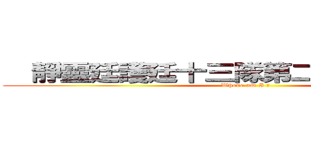   靜靈廷護廷十三隊第二番隊第六分隊 (Where am I ?)
