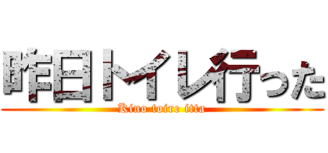 昨日トイレ行った (Kino toire itta)