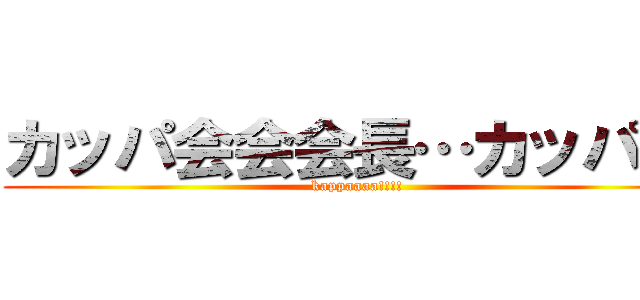 カッパ会会会長…カッパ！！ (kappaaaa!!!!)