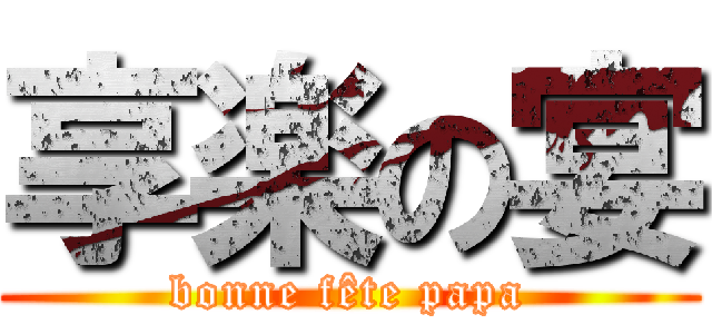 享楽の宴 (bonne fête papa)