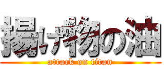 揚げ物の油 (attack on titan)