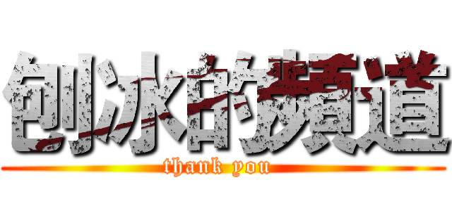 刨冰的頻道 (thank you )