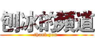 刨冰的頻道 (thank you )