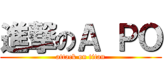 進撃のＡ ＰＯ (attack on titan)