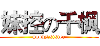 妹控の千枫 (hobby：sister)