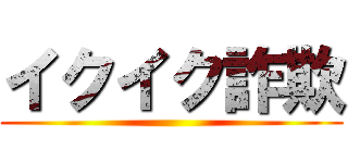 イクイク詐欺 ()