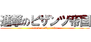 進撃のビザンツ帝国 (attack on Byzantine)