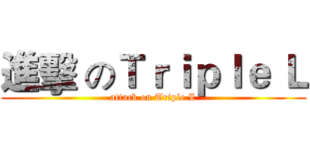 進擊 のＴｒｉｐｌｅ Ｌ (attack on Triple L)